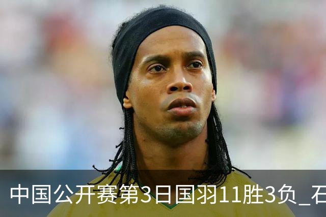 中国公开赛第3日国羽11胜3负 石宇奇梁王组合出局