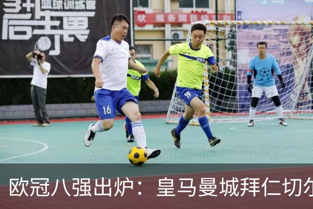欧冠八强出炉：皇马曼城拜仁切尔西 意甲三强
